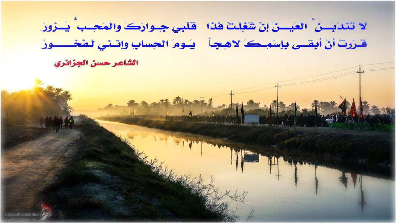 لا تَندُبَــــنَّ العَيــنَ إنْ شُغِلَتْ فَذاقَلْبي جِـــوارَكَ والمُحِــــبُّ يَـــزورُ    قَـرَّرتُ أنْ أبقـى بِإِسْمِــكَ لاهِـجـاًيَـومَ الحِسابِ وإنَّني لَـفَخـــــورُ#حسن_الجزائري