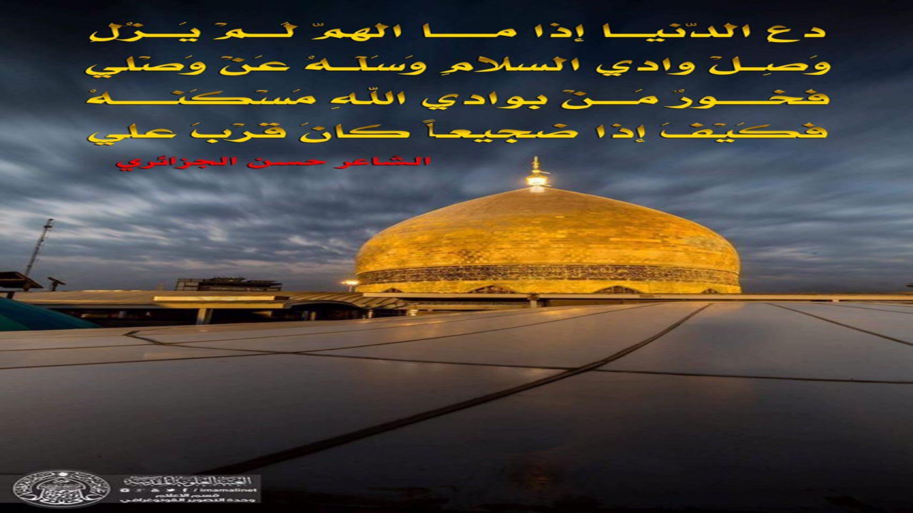 دعِ الدّنيـــا إذا ما الهـــمّ لَـــمْ يَـــزُلِ وَصِلْ وادي السلامِ وَسَلْهُ عَنْ وَصْليفَخـــــورٌ مَـــنْ بوادي اللهِ مَسْكَنـــــهُ فَكَيْفَ إذا ضجيعٌ كـانَ قُرْبَ علي#حسن_الجزائري