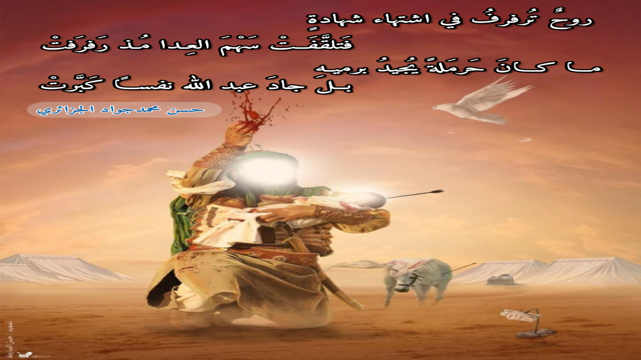روحٌ تُرفرفُ في اشتهاء شهادةٍفَتلقَّفَتْ سَهْمَ العِدا مُذ رَفرَفتْما كانَ حَرمَلةً يُجيدُ برميهِبل جادَ عبد الله نفساً كَبَّرتْ#حسن_الجزائري#Hasan_AlJazaeri