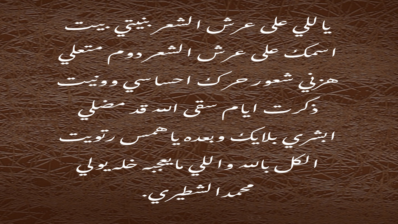 ياللي على عرش الشعر بنيتي بيت اسمك على عرش الشعر دوم متعلي هزني شعور حرك احساسي وونيت ذكرت ايام سقى الله قد مضلي ابشري بلايك وبعده ياهمس رتويت الكل بالله واللي مايعجبه خله يولي محمدالشطيري.