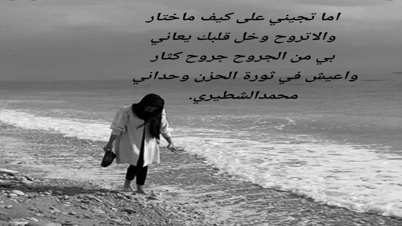 اما تجيني على كيف ماختار والا تروح وخل قلبك يعانيبي من الجروح جروح كثار واعيش في ثورة الحزن وحداني محمدالشطيري.