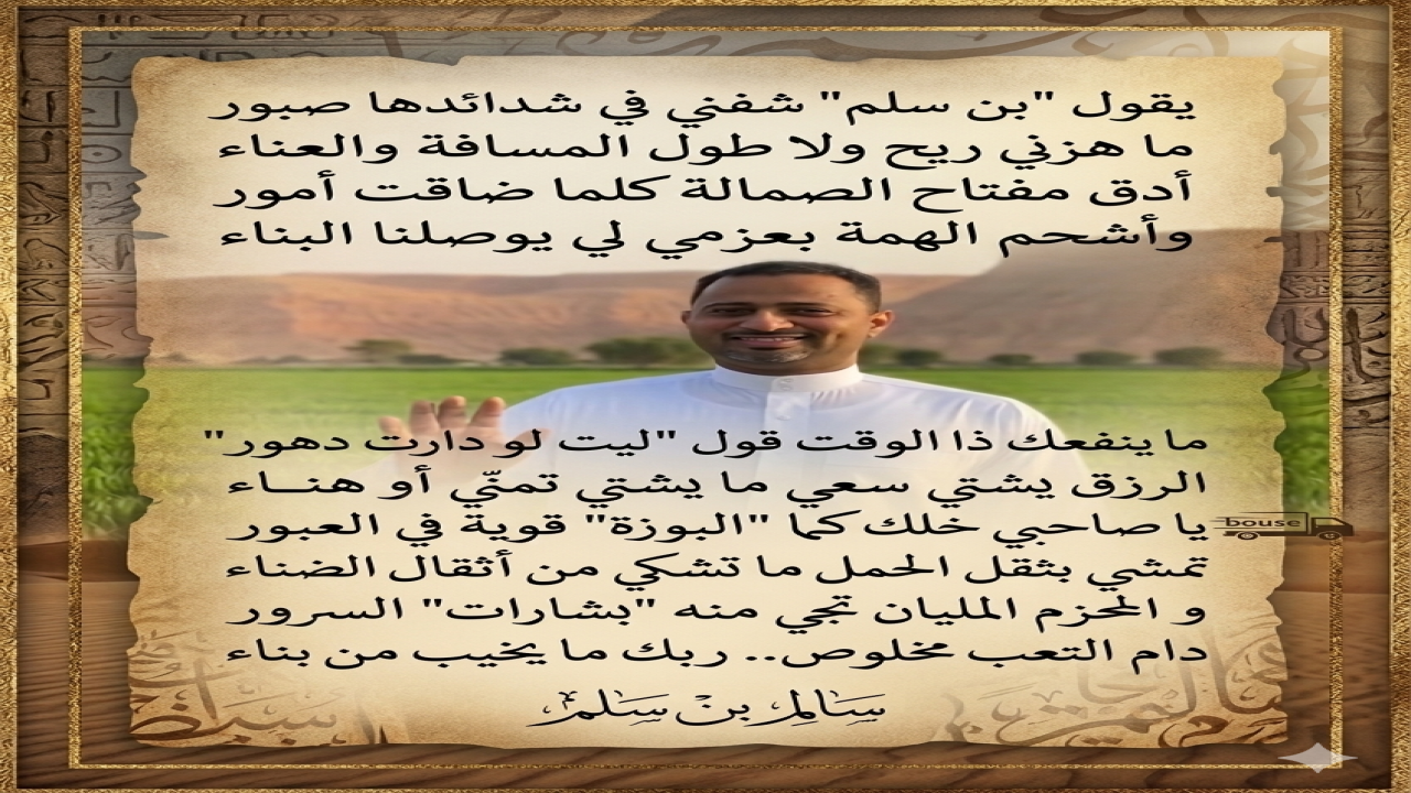 قصيدة صبور ،، للشاعر سالم بن سلم يقول "بن سلم" شفني في شدائدها صبورما هزني ريح ولا طول المسافة والعناءأدق مفتاح الصمالة كلما ضاقت أموروأشحم الهمة بعزمي لي يوصلنا البناءما ينفعك ذا الوقت قول "ليت لو دارت دهور"، الرزق يشتي سعي ما يشتي تمنّي أو هناء يا صاحبي خلك كما "البوزة" قوية في العبورتمشي بثقل الحمل ما تشكي من أثقال الضناءوالمحزم المليان تجي منه "بشارات" السروردام التعب مخلوص.. ربك ما يخيب من بناء