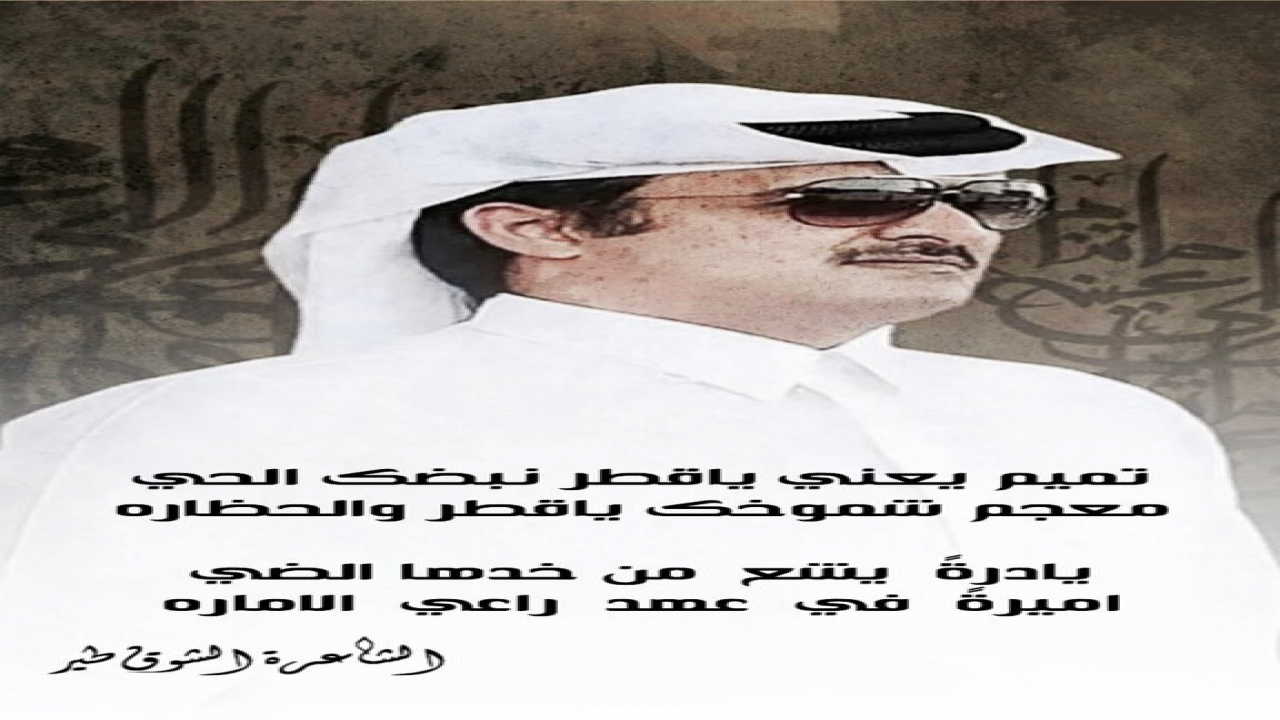 : ‏تميم يعني ياقطر نبضك الحي=معجم شموخك ياقطر والحظارهيادرةً  يشع  من خدها الضي=اميرةً  في  عهد  راعي  الاماره