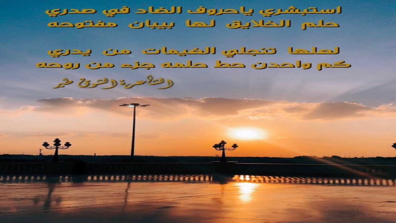 استبشري ياحروف الضاد في صدري=حلم  الخلايق  لها  بيبان  مفتوحهلعلها  تنجلي الغيمات  من  يدري=كم واحدن حط حلمه جزء من روحه