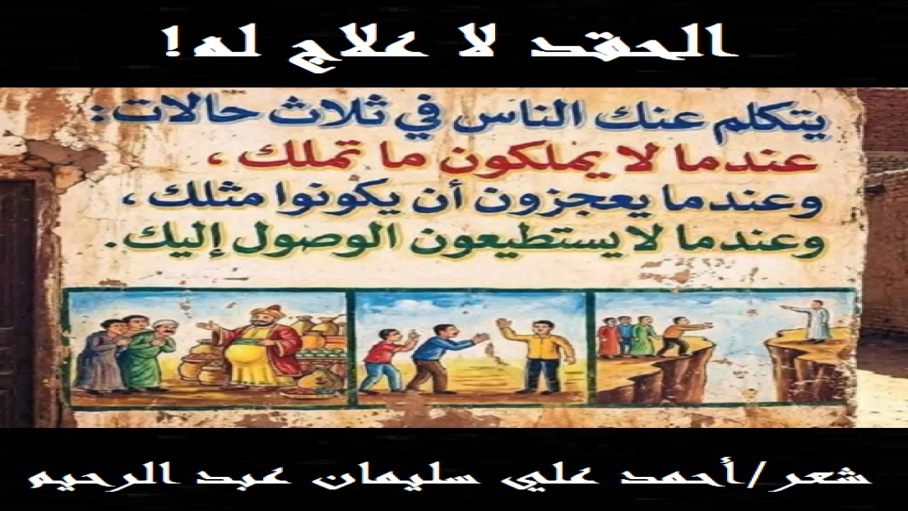(كثير من الأمراض النفسية المعقدة لا علاج لها مطلقاً! ومن هذه الأمراض العويصة (الحقد)! ومن هنا كان علاج الحقد عسيراً بل ومستحيلاً إلا أن يشاء الله ربي شيئاً! وما عانى قلب بعد الشرك بالله تعالى قدرما عانى من الحقد والغل والحسد! والله تعالى المستعان!)