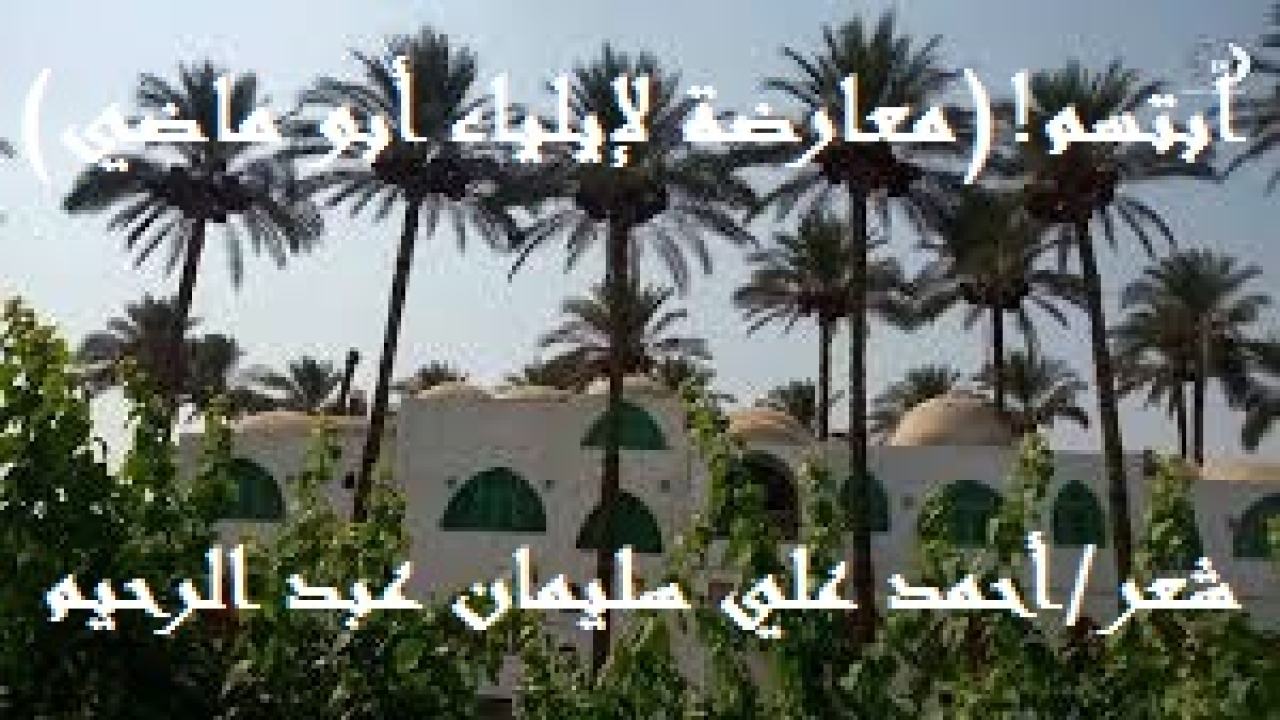 ابتسم - معارضة لإيلياء أبو ماضي! هذه هي معارضتي الشعرية لقصيدة (ابتسم) للشاعر إيلياء أبو ماضي أتمثل فيها صديق الشاعر المتشائم دائماً يرد عليه دعوته متسائلاً: ما الذي يدعو للابتسام يا أبا ماضي؟ النفوس مقهورة والأراضي مسلوبة والأقوات منهوبة! وتكاليف المروءة والنجابة والكرامة باهظة جداً! وزاد حبات الطين بلة الأواصر المتقطعة بين الأهل والأقربين ، وافتقاد كثير من الناس إلى معاني الإنسانية من حب وعطف وحنان وتعاطف وتراحم وتواد! والإقبال الشديد على أمر الدنيا ، والإهمال والتغافل التامان عن أمر الآخرة!  وتطلب مني أن أبتسم؟! وتحملني على التفاؤل والتفاعل مع الحياة على عِلاتها؟ إنه المستحيل!)