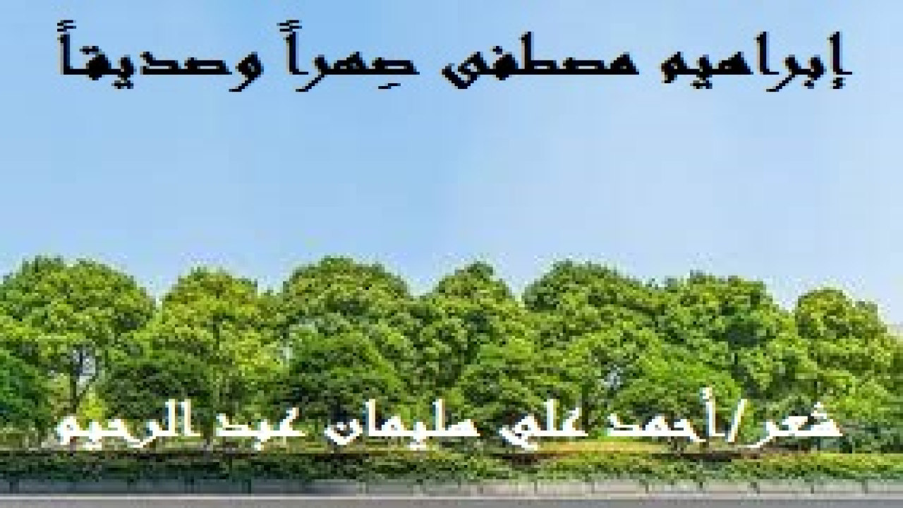 إبراهيم مصطفى صِهراً وصديقاً! في تمام الساعة الرابعة من صباح يوم الثلاثاء الموافق 17 – 7 – 2018م ، وبينما كنت أستعد لصلاة الفجر جاءني ابني يوسف وقال: احتسب خالي إبراهيم مصطفى رزق عند الله ، وسامحْه وادعُ له بالرحمة! فظننته يمزحُ أو يُلقي بالكلام على عواهنه! وناشدته الله هل ما تقول صحيح يا بُني؟ فأقسم أنْ نعم! فأخذتني سَورة الحُزن ودخلتُ في قشعريرة الذهول للخبر المباغت في هذا الوقت. وقلتُ في نفسي: لا حول ولا قوة إلا بالله ، إنا لله وإنا إليه راجعون! ورحم الله الأخ والصديق والصهر إبراهيم مصطفى رحمة واسعة ، وتجاوز عن سيئاته ، وأشهد الله وملائكته ومن قرأ القصيدة بعدي أني سامحته في كل ما بدر منه تجاهي!