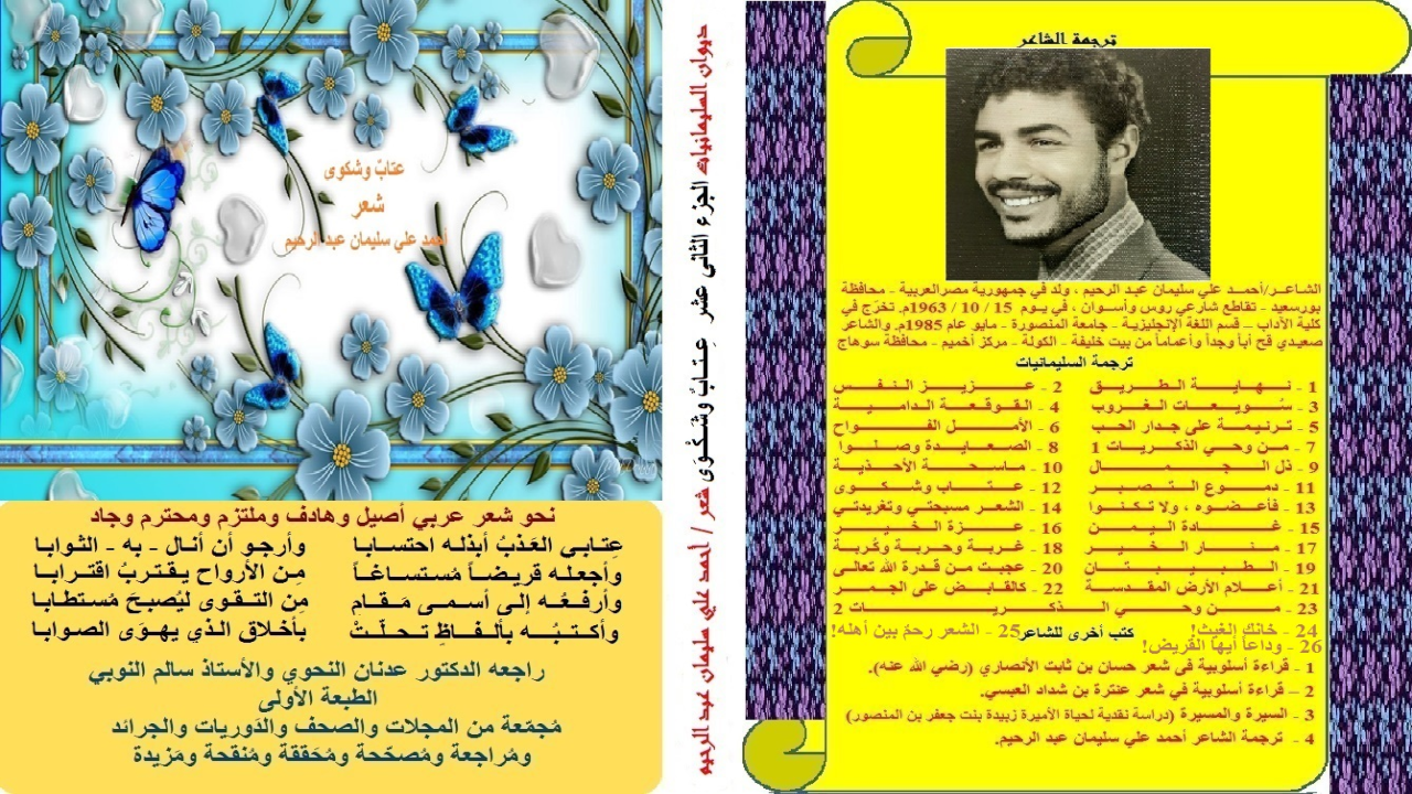 ديوان: عتابٌ وشكوى! (مجموعة من القصائد العتابية تحوي اللوم والتوبيخ والعتاب بمنهج سلفي أصيل ملتزم بكتاب الله وسنة رسوله ورؤية السلف الكرام! قال شيخ الإسلام ابن تيمية رحمه الله: "الشَّكْوَى إِنَّمَا تَكُونُ إِلَى اللَّهِ تَعَالَى ، كَمَا قَالَ الْعَبْدُ الصَّالِحُ: (إِنَّمَا أَشْكُو بَثِّي وَحُزْنِي إِلَى اللَّهِ) "انتهى من "منهاج السنة النبوية". وقال ابن القيم رحمه الله: "أَمَرَ اللَّهُ سُبْحَانَهُ وَتَعَالَى فِي كِتَابِهِ بِالصَّبْرِ الْجَمِيلِ ، وَالصَّفْحِ الْجَمِيلِ ، وَالْهَجْرِ الْجَمِيلِ ، فَسَمِعْتُ شَيْخَ الْإِسْلَامِ ابْنَ تَيْمِيَّةَ - قَدَّسَ اللَّهُ رَوْحَهُ - يَقُولُ: الصَّبْرُ الْجَمِيلُ هُوَ الَّذِي لَا شَكْوَى فِيهِ ، وَلَا مَعَهُ وَالصَّفْحُ الْجَمِيلُ هُوَ الَّذِي لَا عِتَابَ مَعَهُ. وَالْهَجْرُ الْجَمِيلُ هُوَ الَّذِي لَا أَذَى مَعَهُ ، وَالشَّكْوَى إِلَى اللَّهِ عَزَّ وَجَلَّ لَا تُنَافِي الصَّبْرَ. يا رب أسألك أن تجعل ثواب ما كتبتُ من الأشعار غفران الذنوب ، وستر العيوب ، ودخول الجنة ، والنجاة من النار! اللهم انفع بهذه الأشعار من قرأها ، واهده بها إلى صراطك المستقي