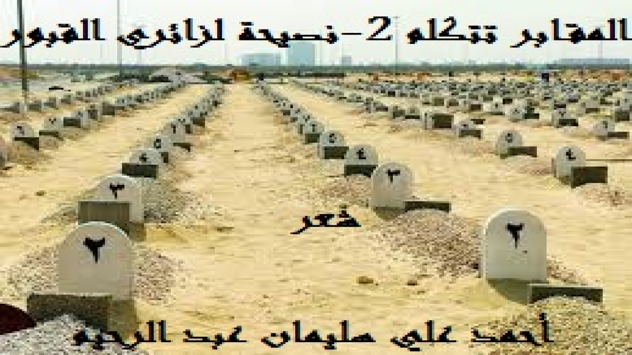المقابر تتكلم 2 - نصيحة لزائري القبور! (كثيرون هؤلاءُ الذين يزورون القبور ، ولا يهزهم النظر إليها فضلاً عن الاعتبار بمصير من فيها! وأكثرُ منهم الذين يُشيعون الموتى ولا تدمع عين أحدهم فضلاً عن قلبه! وأكثر من هؤلاء وأولئك من لا يحلو لهم الحديث في التجارة وتدخين السيجارة وأكل الحلوى المعطارة والسؤال عن العمارة إلا أثناء دفن الميت! وهي لحظات حاسمة تخلعُ الفؤاد وتُبكي العين وتأسرُ اللب! ولكن هيهات لأصحاب القلوب الميتة والعيون العمياء والأفئدة اللاهية والألباب الفارغة أن يُحسّوا بهذا المعنى أو ذاك! ومن هنا صغتُ هذه النصيحة لكل من زار القبر أو شيع جنازة إلى مثواها الأول في عالم الآخرة والبرزخ ، أو عزى قوماً في ميتهم عند القبور ، لتكون بشيراً ونذيراً! لقد كتبتُ عن القبور والموت والرحيل إلى الدار الآخرة عدداً من القصائد يُشكل ديواناً إذا ما ضُمتِ هذه القصائد بعضها إلى بعض! ومهما كتبنا شعراً ونثراً عن القصائد فما أظننا أتينا عليها وأحطنا بأسرارها وغرائبها وعجائبها عِلماً! كان الحسن بن صالح إذا أشرف على المقابر يقول: ما أحسن ظواهرك , إنما الدواهي في بواطنك. ** قال ميمون بن مهران: خرجت مع عمر بن ع