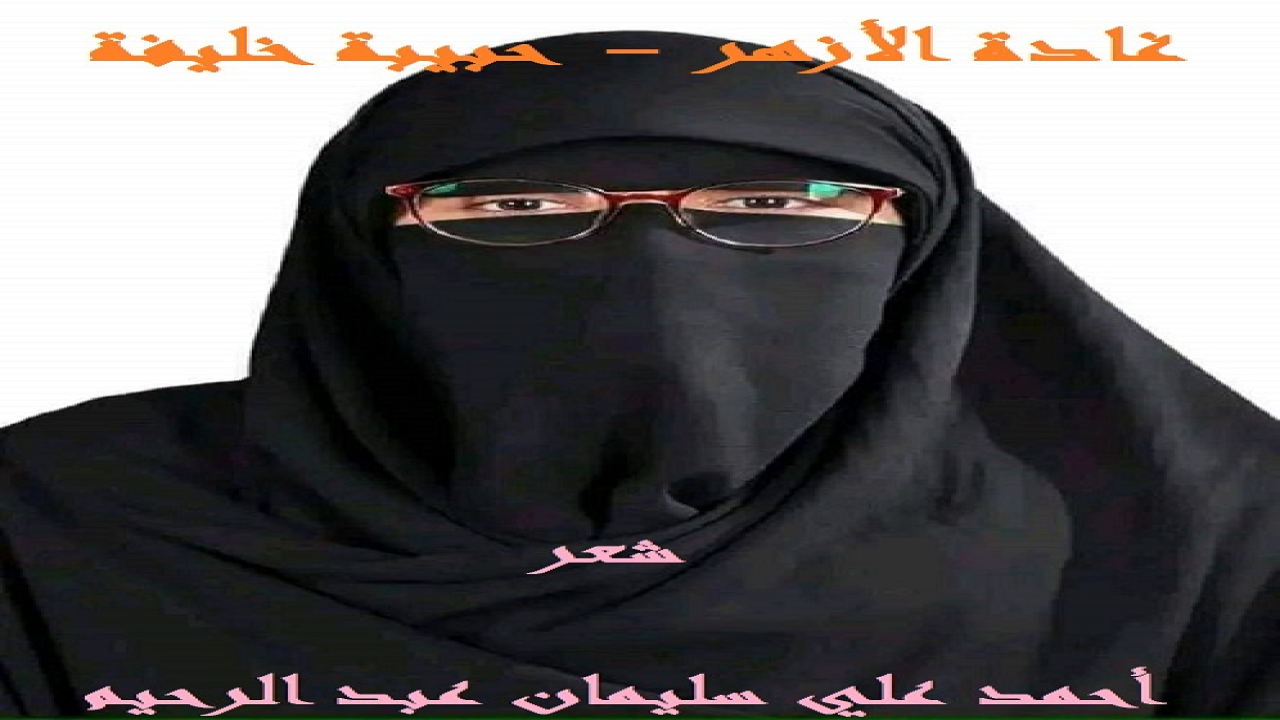 غادة الأزهر - حبيبة خليفة       (العبقرية: (حبيبة السيد مصطفى خليفة) الطالبة الأزهرية الأولى على الجمهورية في القسم العلمي بمجموع هو 99.85% ، لإتمام الشهادة الثانوية الأزهرية ، للعام الدراسي 2022-2023م! وذلك في معهد (أبو زيادة الأزهري للفتيات) ، بمحافظة كفر الشيخ! الأمر الذي يستحق الكتابة عنه نثراً وشعراً! وتستحق حبيبة أن نهنئها ونبارك لها ، عسى الله أن يجعل ذلك النجاح وذلك التفوق في طاعته! والحقيقة أننا منذ علمنا بالنبأ ، ويبارك بعضنا لبعض هذا التفوق ، وكأن (حبيبة) ابنة كل واحد مناً ، وليست ابنة الأستاذ السيد مصطفى خليفة! لقد كانت فرحة غامرة وسعادة بالغة! وما أن تُذكر (حبيبة) في مجلس ما أو موقف ما ، حتى يشيد الكل بنجاحها وتفوقها! وفي تفوقها ردٌ مفحم على الجاهليين المتحذلقين البلهاء السفهاء ، الذين يزعمون أن النقاب يُتلف خلايا المخ ، ليس هذا فقط ، بل ويُضعف التفكير ، ليس هذا فقط ، بل ويُصيب صاحبته بالبلاهة وعدم القدرة على التمييز ، ليس هذا فقط ، بل ويُصيب صاحبته بالزهايمر وفقدان الذاكرة في سن مبكر! وكلنا يعرف الأزهر بكتبه الدسِمة ومناهجه العملاقة! وقد حدثني من أثق في كلامه ، وهو أحد