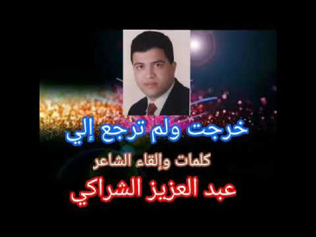 خَرَجَتْ وَلَمْ تَرْجِعْ إِلَيَّ للشاعر عبد العزيز الشراكي
